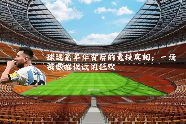 球迷嘉年华背后的竞技真相:一场被数据误读的狂欢