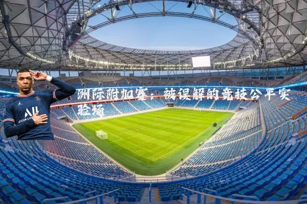 洲际附加赛：被误解的竞技公平实验场