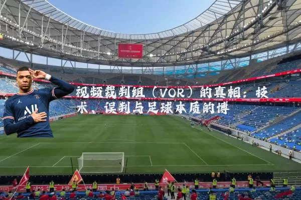 视频裁判组(VOR)的真相:技术、误判与足球本质的博弈