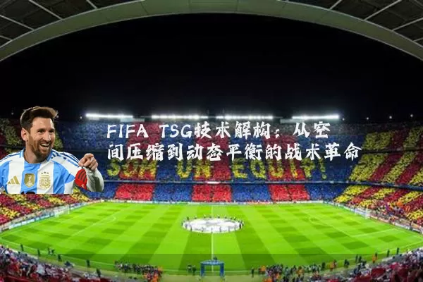 FIFA TSG技术解构：从空间压缩到动态平衡的战术革命