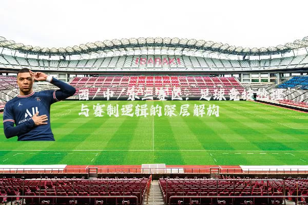 西/中/东三赛区：足球竞技地理与赛制逻辑的深层解构