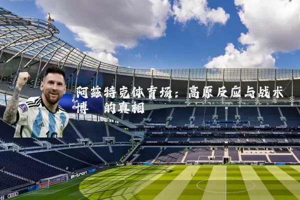 阿兹特克体育场：高原反应与战术博弈的真相