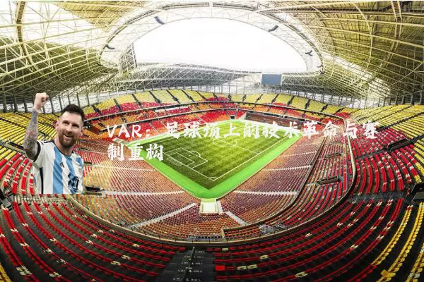VAR:足球场上的技术革命与赛制重构