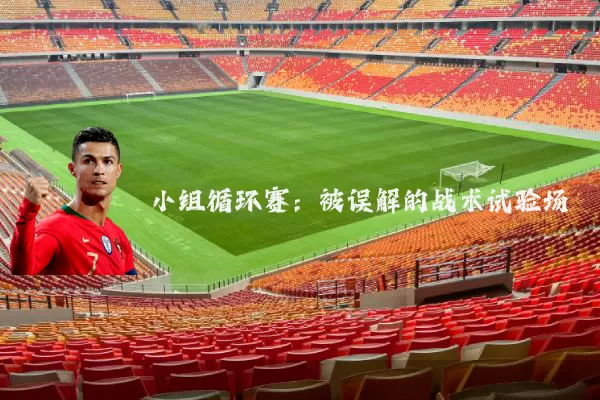 小组循环赛:被误解的战术试验场