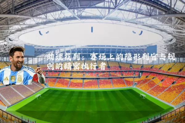 助理裁判:赛场上的隐形判官与规则的精密执行者