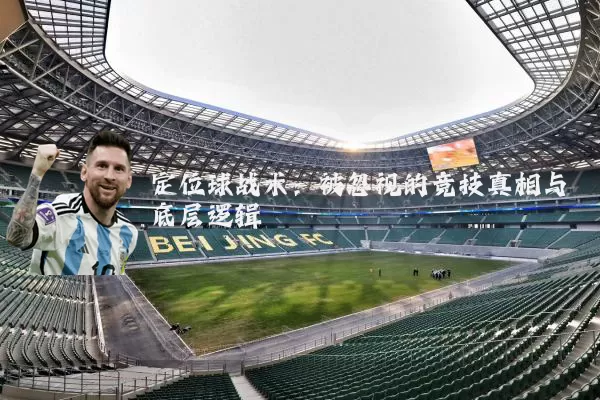 定位球战术:被忽视的竞技真相与底层逻辑