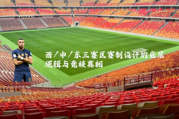 西/中/东三赛区赛制设计的底层逻辑与竞技真相