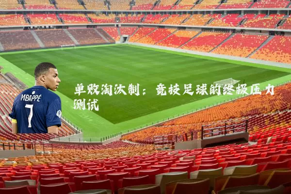 单败淘汰制:竞技足球的终极压力测试