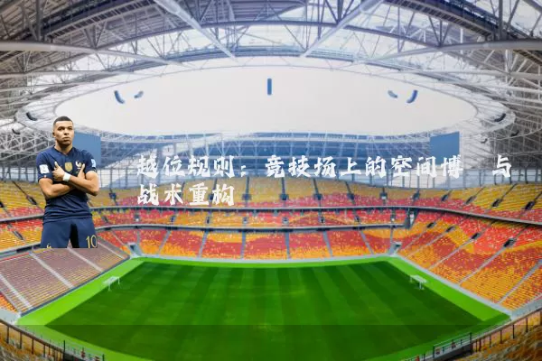 越位规则：竞技场上的空间博弈与战术重构